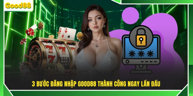 3 bước đăng nhập GOOD88 thành công ngay lần đầu