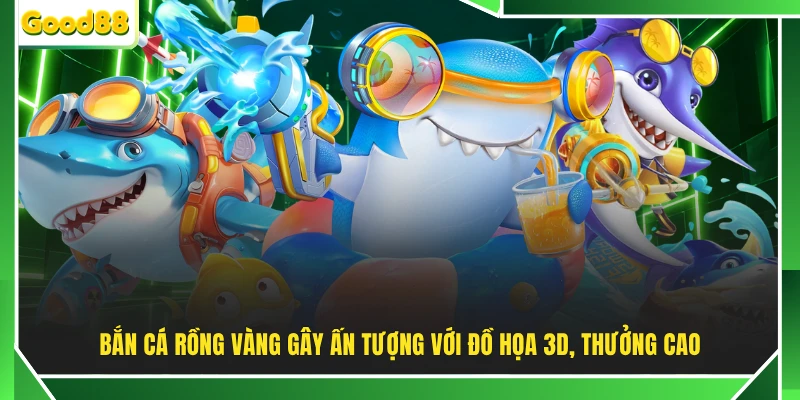 Bắn cá Rồng Vàng gây ấn tượng với đồ họa 3D, thưởng cao