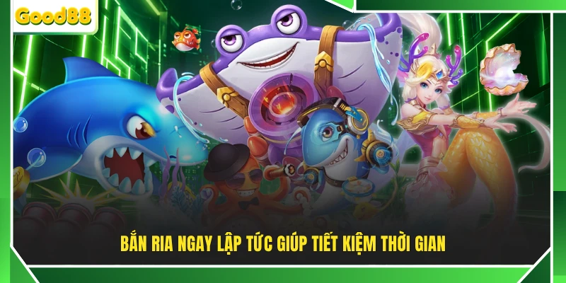 Bắn ria ngay lập tức giúp tiết kiệm thời gian