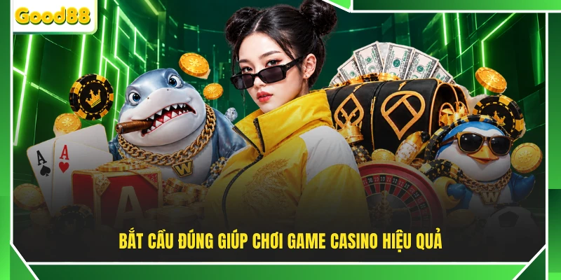 Bắt cầu đúng giúp chơi game casino hiệu quả