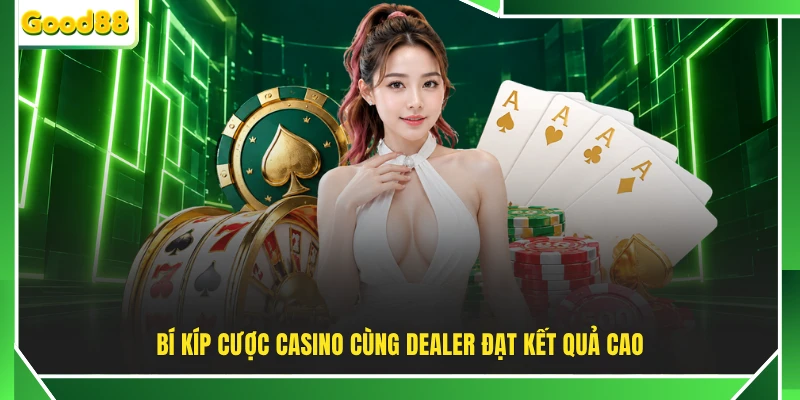 Bí kíp cược casino cùng dealer đạt kết quả cao