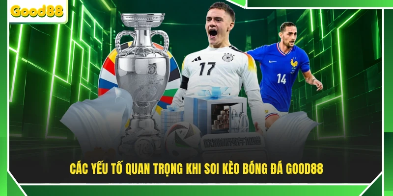 Các yếu tố quan trọng khi soi kèo bóng đá GOOD88