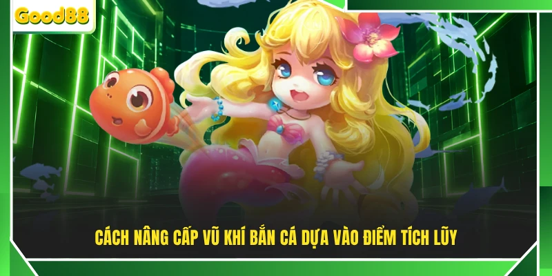 Cách nâng cấp vũ khí bắn cá dựa vào điểm tích lũy