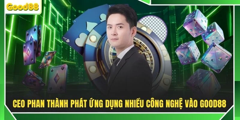 CEO Phan Thành Phát ứng dụng nhiều công nghệ vào GOOD88