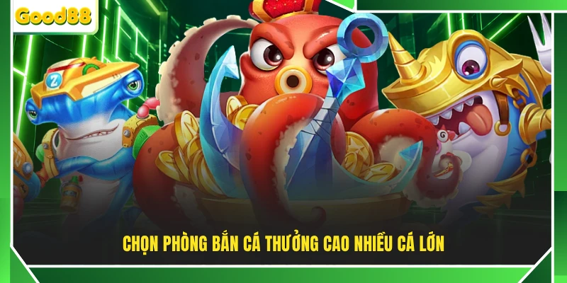 Chọn phòng bắn cá thưởng cao nhiều cá lớn