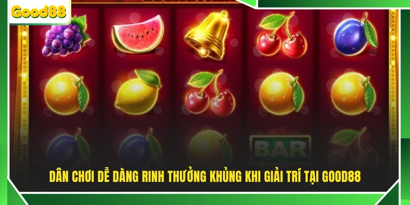 Dân chơi dễ dàng rinh thưởng khủng khi giải trí tại GOOD88