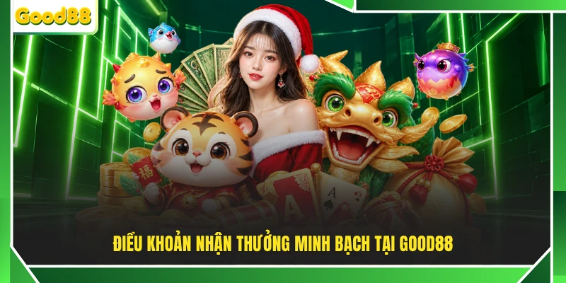 Điều khoản nhận thưởng minh bạch tại GOOD88