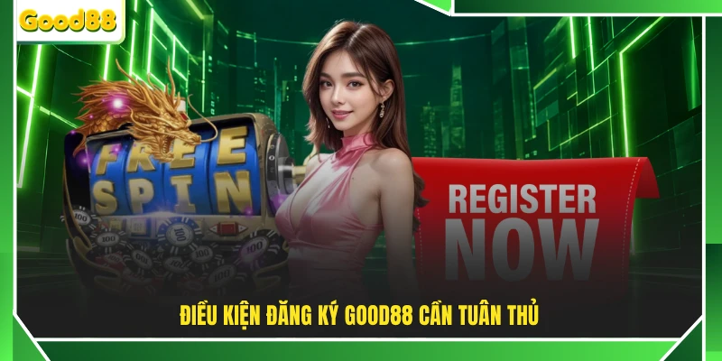 Điều kiện đăng ký GOOD88 cần tuân thủ