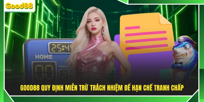 GOOD88 quy định miễn trừ trách nhiệm để hạn chế tranh chấp