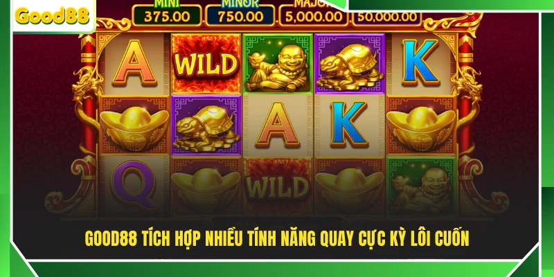 GOOD88 tích hợp nhiều tính năng quay cực kỳ lôi cuốn