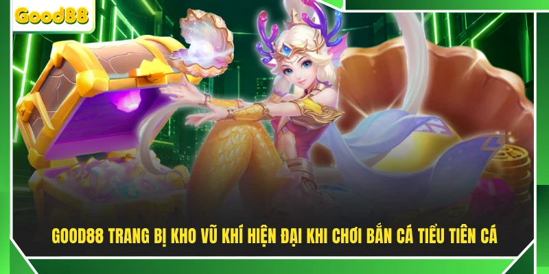 GOOD88 trang bị kho vũ khí hiện đại khi chơi bắn cá Tiểu Tiên Cá