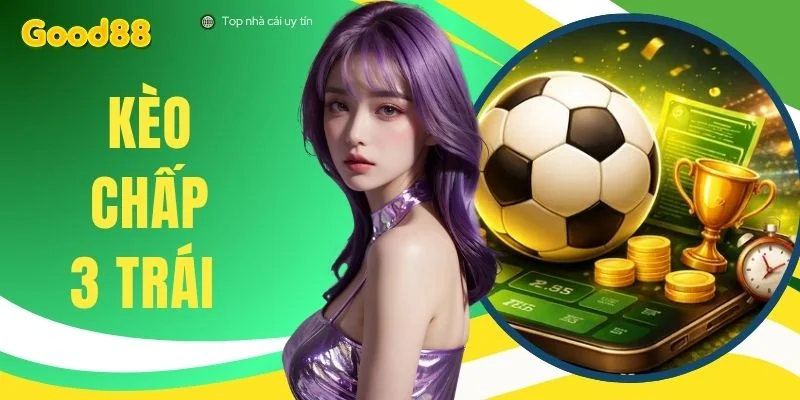 Kèo Chấp 3 Trái - 3 Kinh Nghiệm Soi Kèo Chênh Lệch Bất Bại