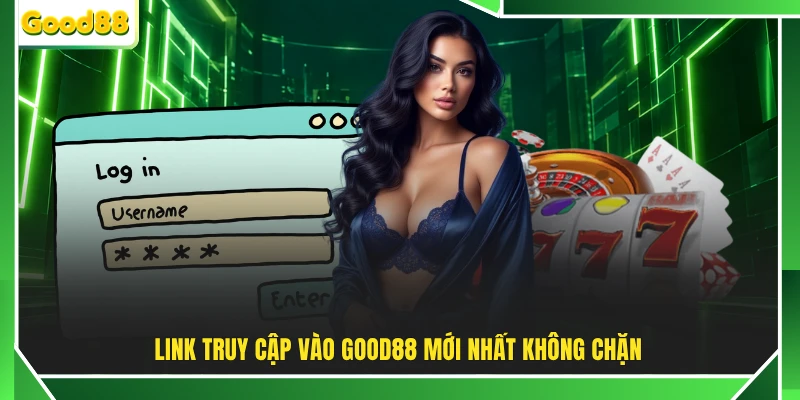 Link truy cập vào GOOD88 mới nhất không chặn