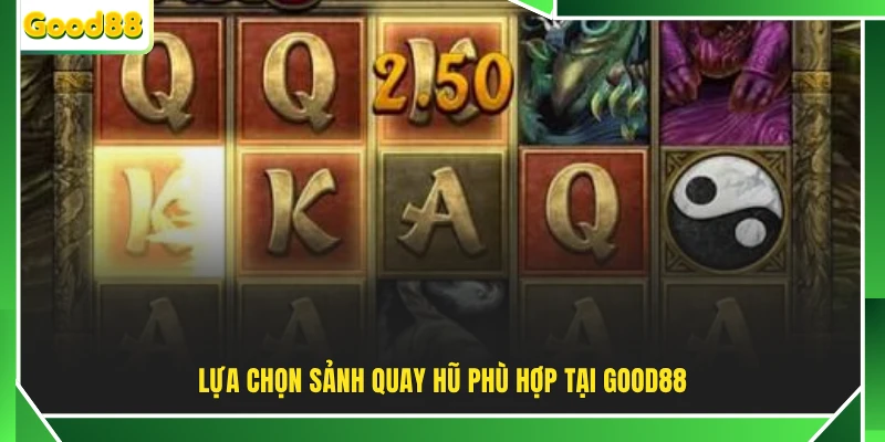Lựa chọn sảnh quay hũ phù hợp tại GOOD88 