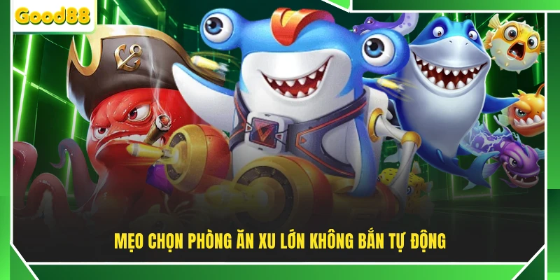 Mẹo chọn phòng ăn xu lớn không bắn tự động