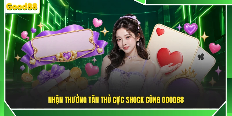 Nhận thưởng tân thủ cực shock cùng GOOD88