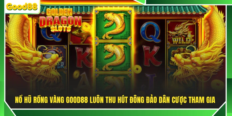 Nổ hũ Rồng Vàng GOOD88 luôn thu hút đông đảo dân cược tham gia 