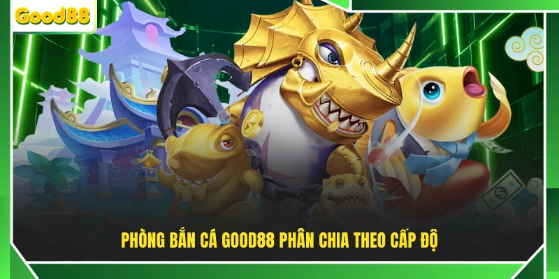 Phòng bắn cá GOOD88 phân chia theo cấp độ
