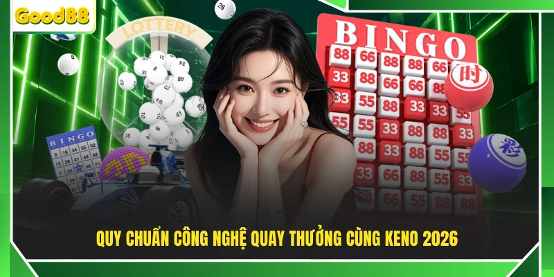 Quy chuẩn công quay thưởng cùng Keno 2026