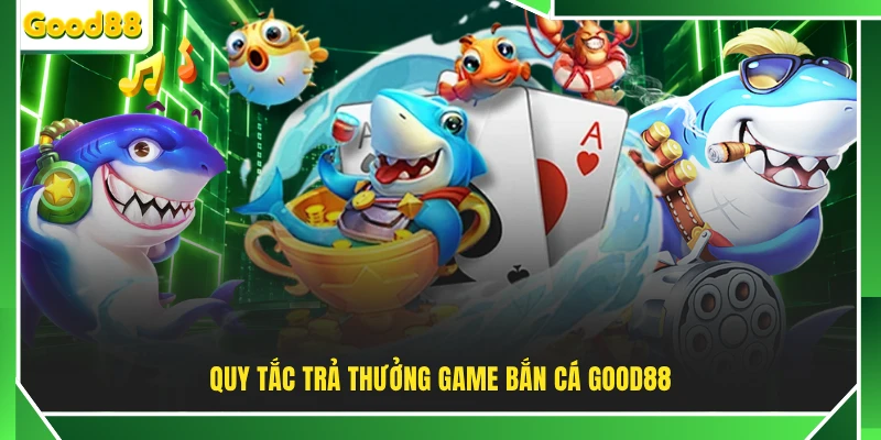 Quy tắc trả thưởng game bắn cá GOOD88