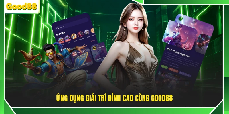 Ứng dụng giải trí đỉnh cao cùng GOOD88