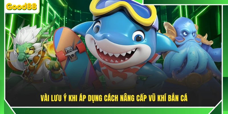 Vài lưu ý khi áp dụng cách nâng cấp vũ khí bắn cá